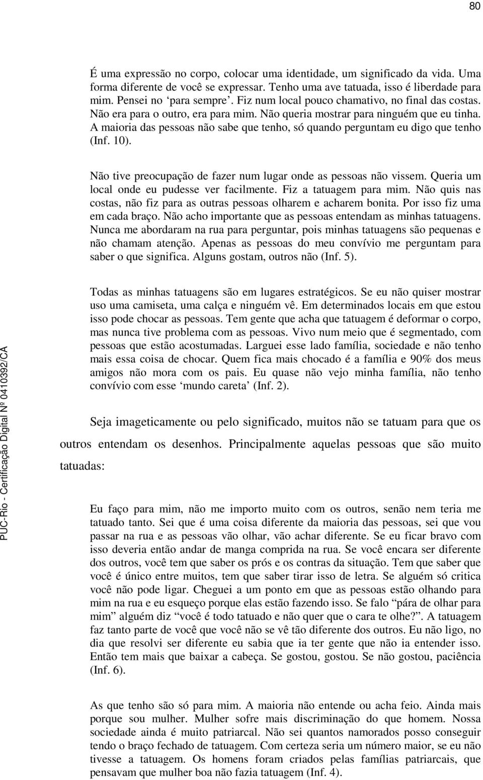 A maioria das pessoas não sabe que tenho, só quando perguntam eu digo que tenho (Inf. 10). Não tive preocupação de fazer num lugar onde as pessoas não vissem.