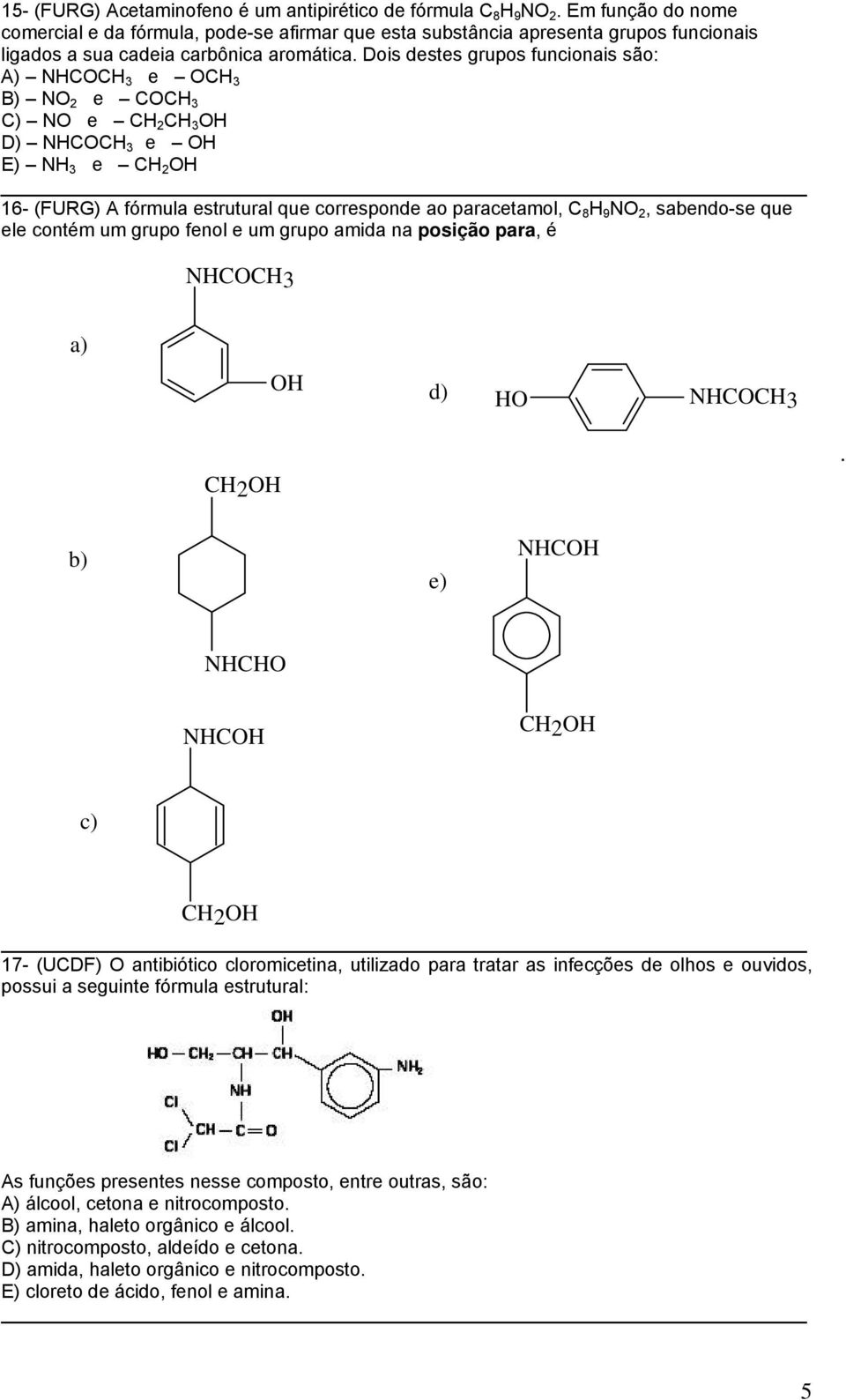 Dois destes grupos funcionais são: A) NHCCH 3 e CH 3 B) N 2 e CCH 3 C) N e CH 2 CH 3 H D) NHCCH 3 e H E) NH 3 e CH 2 H 16- (FURG) A fórmula estrutural que corresponde ao paracetamol, C 8 H 9 N 2,