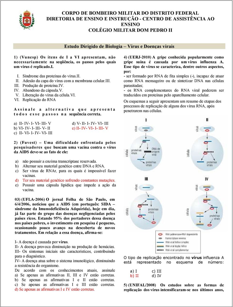 Adesão da capa do vírus com a membrana celular.iii. III. Produção de proteína.iv. IV. Abandono da cápsula.v. V. Liberação do vírus da célula.vi. VI.