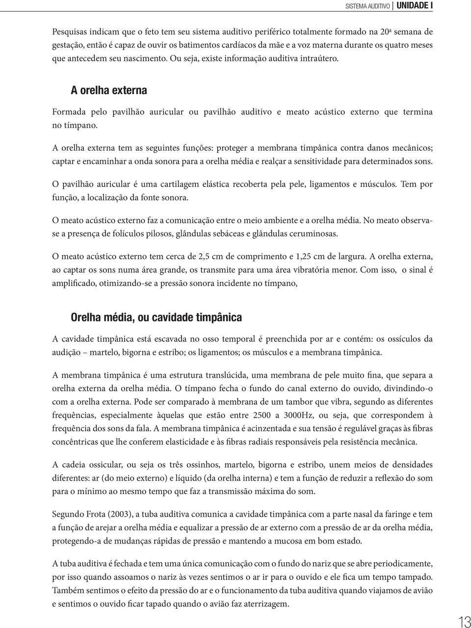 A orelha externa Formada pelo pavilhão auricular ou pavilhão auditivo e meato acústico externo que termina no tímpano.