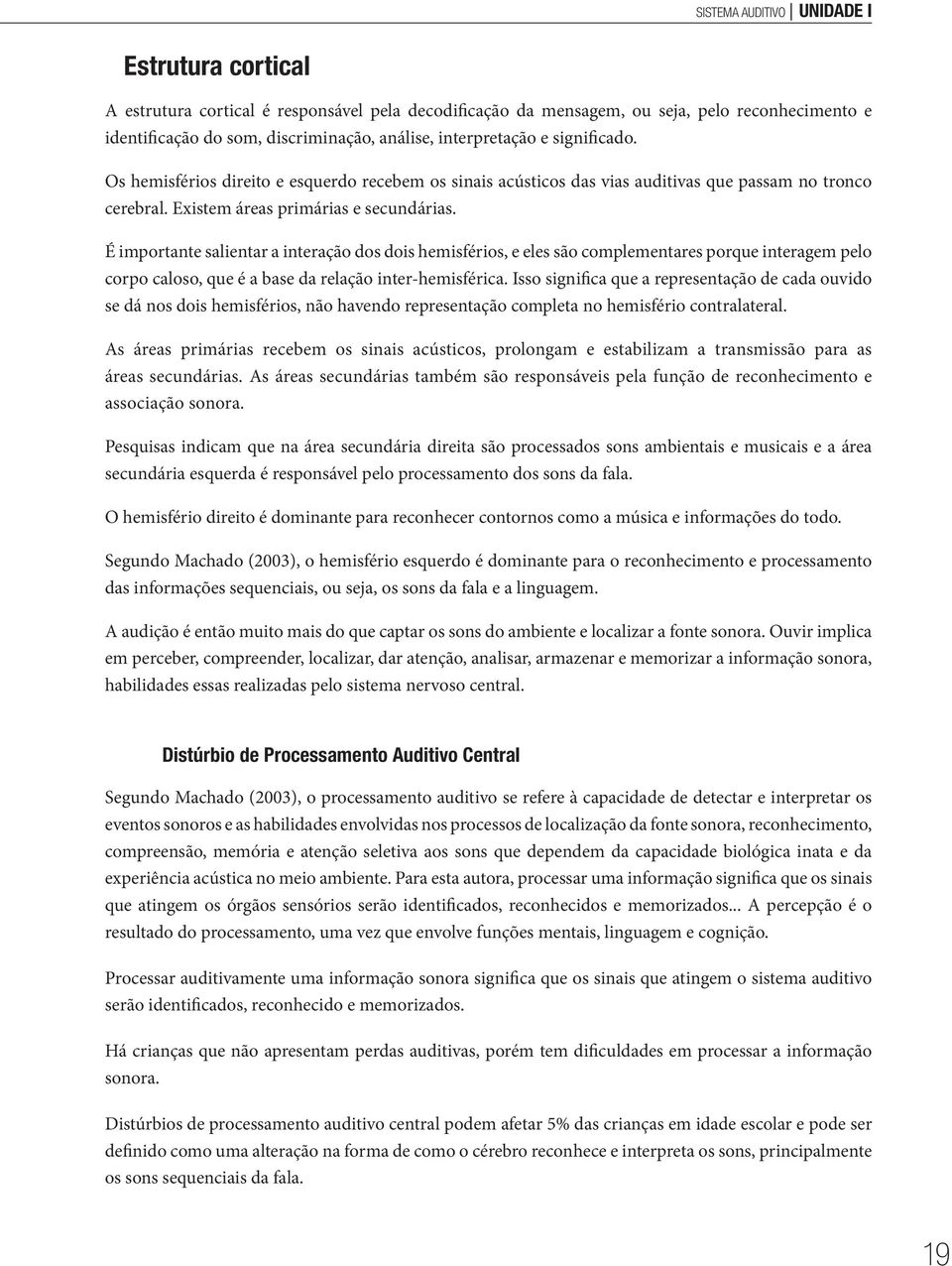 É importante salientar a interação dos dois hemisférios, e eles são complementares porque interagem pelo corpo caloso, que é a base da relação inter-hemisférica.