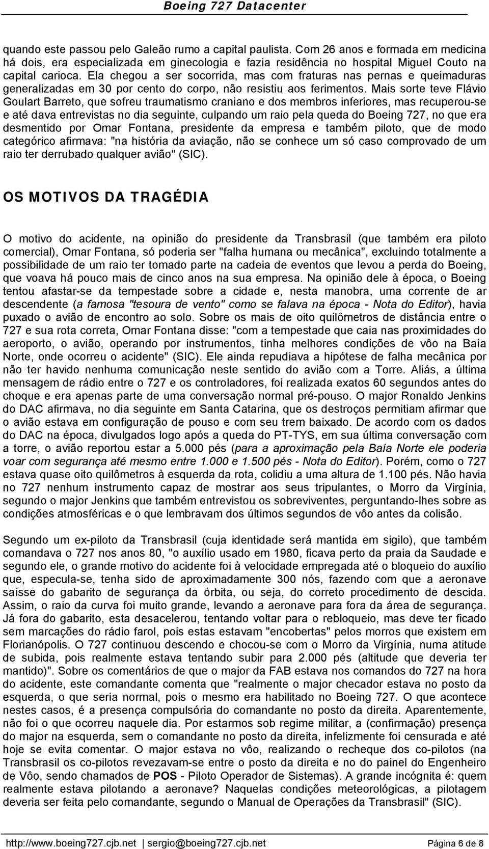 Mais sorte teve Flávio Goulart Barreto, que sofreu traumatismo craniano e dos membros inferiores, mas recuperou-se e até dava entrevistas no dia seguinte, culpando um raio pela queda do Boeing 727,