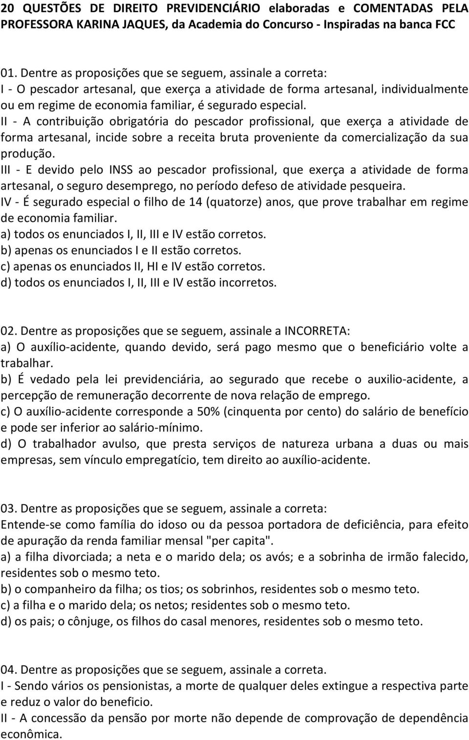 II - A contribuição obrigatória do pescador profissional, que exerça a atividade de forma artesanal, incide sobre a receita bruta proveniente da comercialização da sua produção.