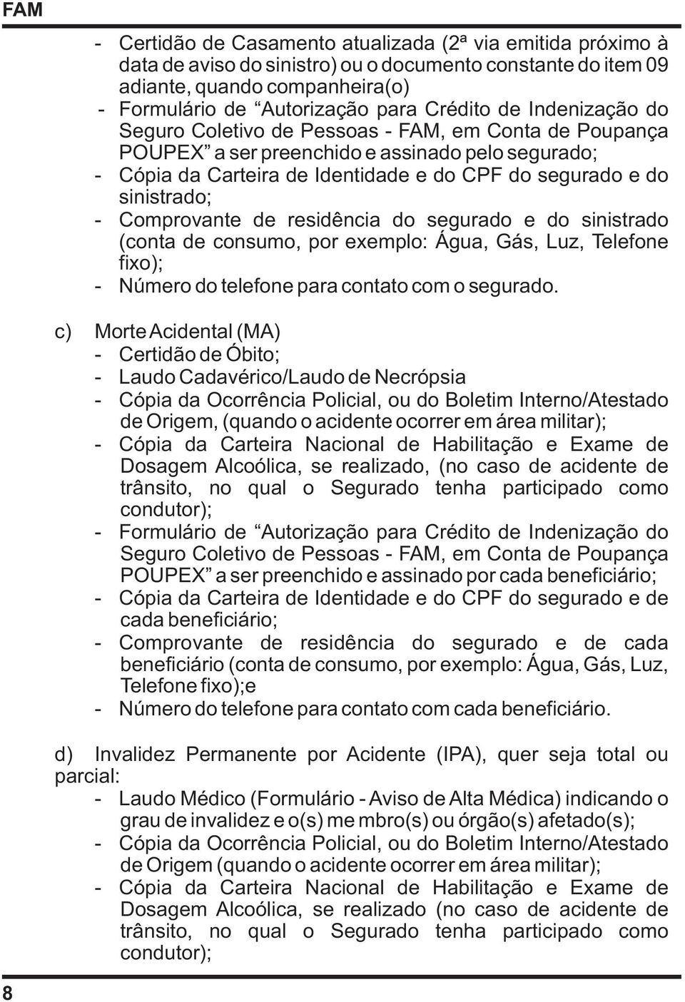 Comprovante de residência do segurado e do sinistrado (conta de consumo, por exemplo: Água, Gás, Luz, Telefone fixo); - Número do telefone para contato com o segurado.