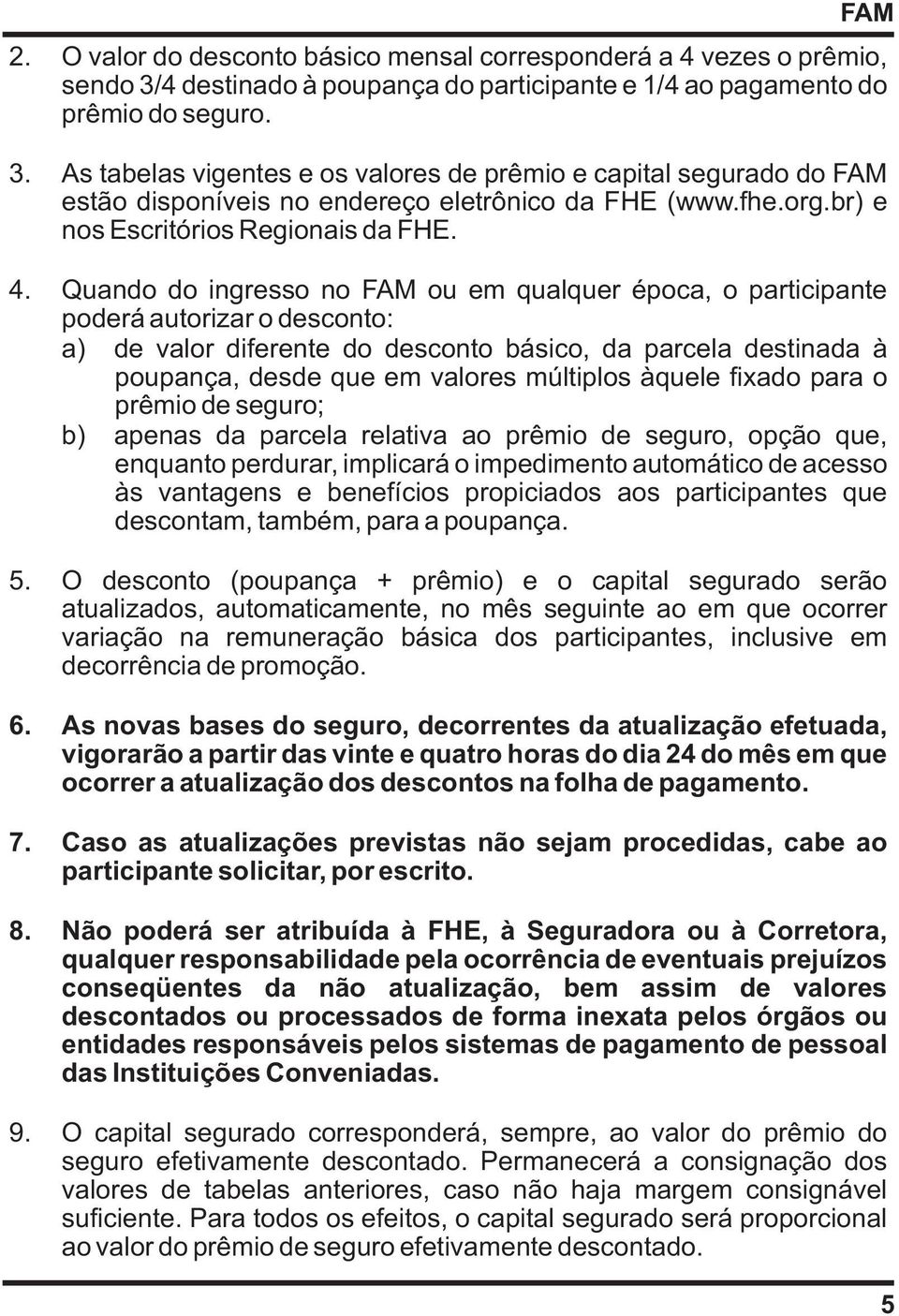 As tabelas vigentes e os valores de prêmio e capital segurado do FAM estão disponíveis no endereço eletrônico da FHE (www.fhe.org.br) e nos Escritórios Regionais da FHE. 4.