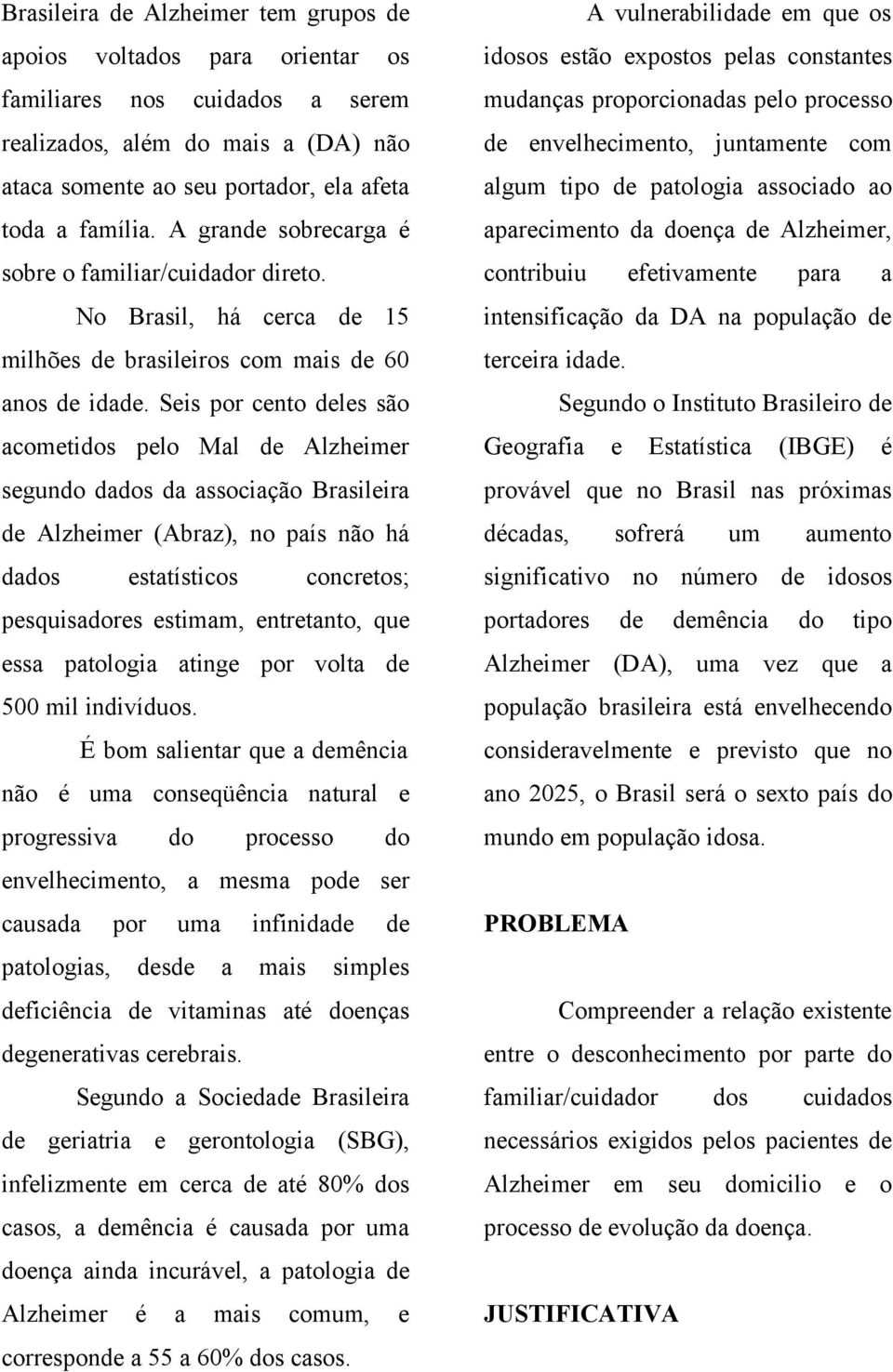 Seis por cento deles são acometidos pelo Mal de Alzheimer segundo dados da associação Brasileira de Alzheimer (Abraz), no país não há dados estatísticos concretos; pesquisadores estimam, entretanto,