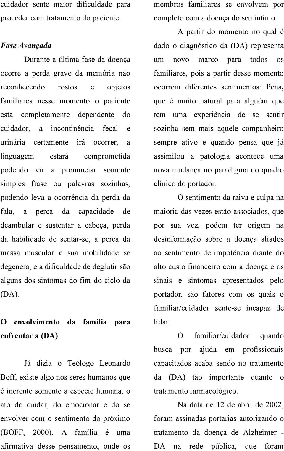 incontinência fecal e urinária certamente irá ocorrer, a linguagem estará comprometida podendo vir a pronunciar somente simples frase ou palavras sozinhas, podendo leva a ocorrência da perda da fala,