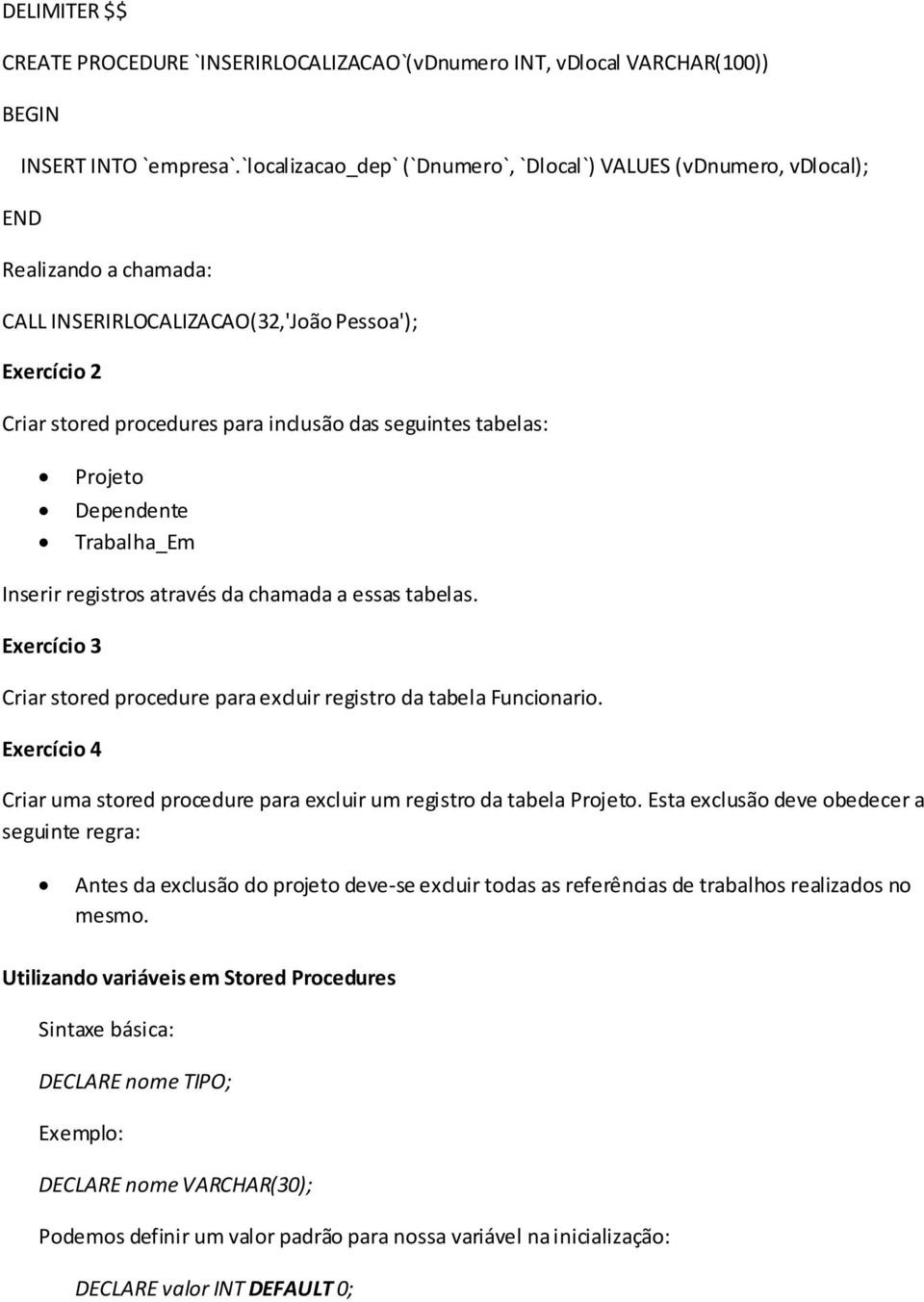 tabelas: Projeto Dependente Trabalha_Em Inserir registros através da chamada a essas tabelas. Exercício 3 Criar stored procedure para excluir registro da tabela Funcionario.