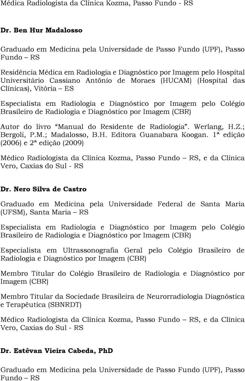 Residente de Radiologia. Werlang, H.Z.; Bergoli, P.M.; Madalosso, B.H. Editora Guanabara Koogan.