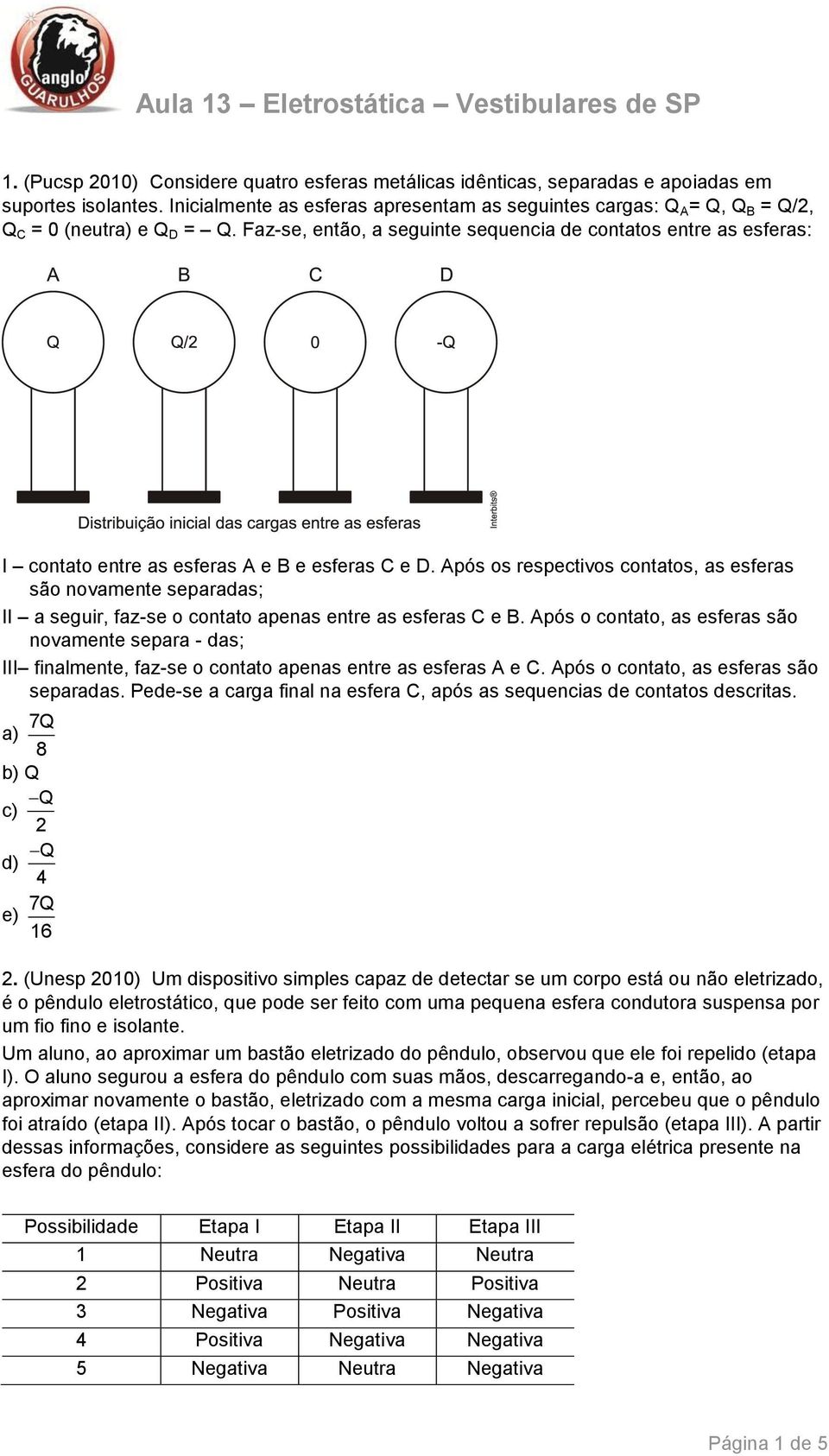 Faz-se, então, a seguinte sequencia de contatos entre as esferas: I contato entre as esferas A e B e esferas C e D.