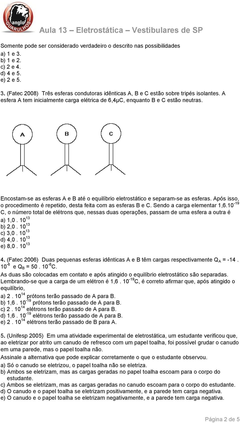 Após isso, o procedimento é repetido, desta feita com as esferas B e C. Sendo a carga elementar 1,6.