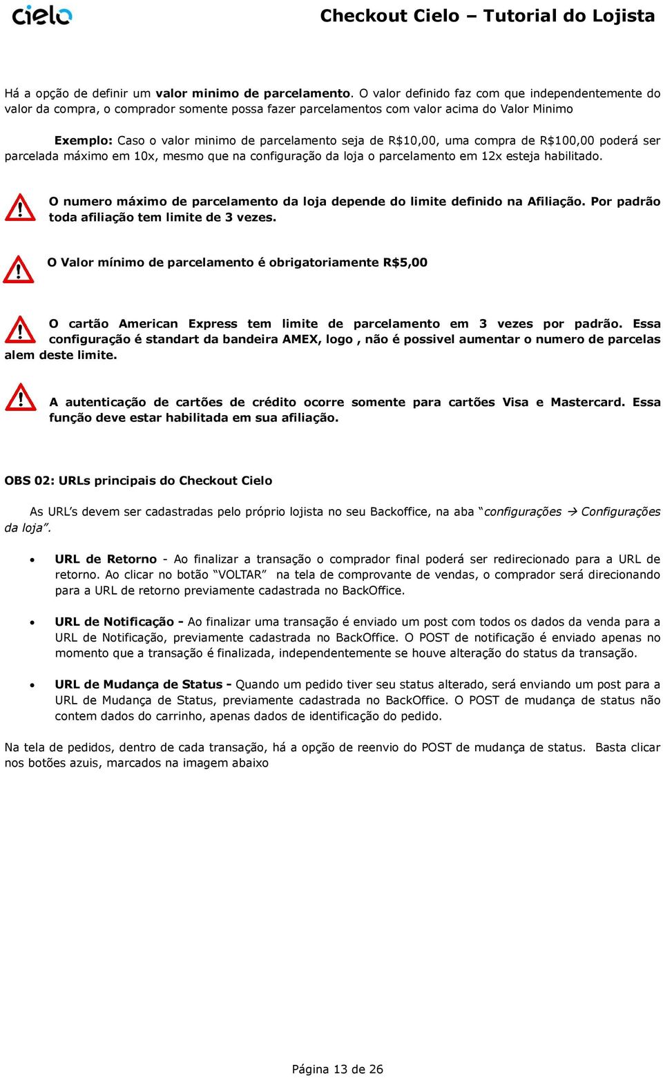 R$10,00, uma compra de R$100,00 poderá ser parcelada máximo em 10x, mesmo que na configuração da loja o parcelamento em 12x esteja habilitado.