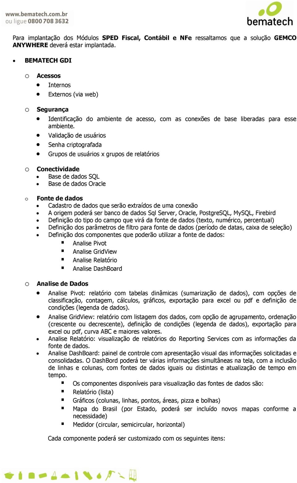 Validaçã de usuáris Senha criptgrafada Grups de usuáris x grups de relatóris Cnectividade Base de dads SQL Base de dads Oracle Fnte de dads Cadastr de dads que serã extraíds de uma cnexã A rigem