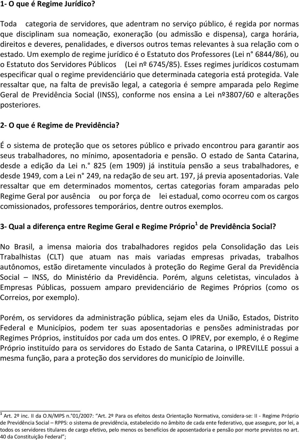 diversos outros temas relevantes à sua relação com o estado. Um exemplo de regime jurídico é o Estatuto dos Professores (Lei n 6844/86), ou o Estatuto dos Servidores Públicos (Lei nº 6745/85).