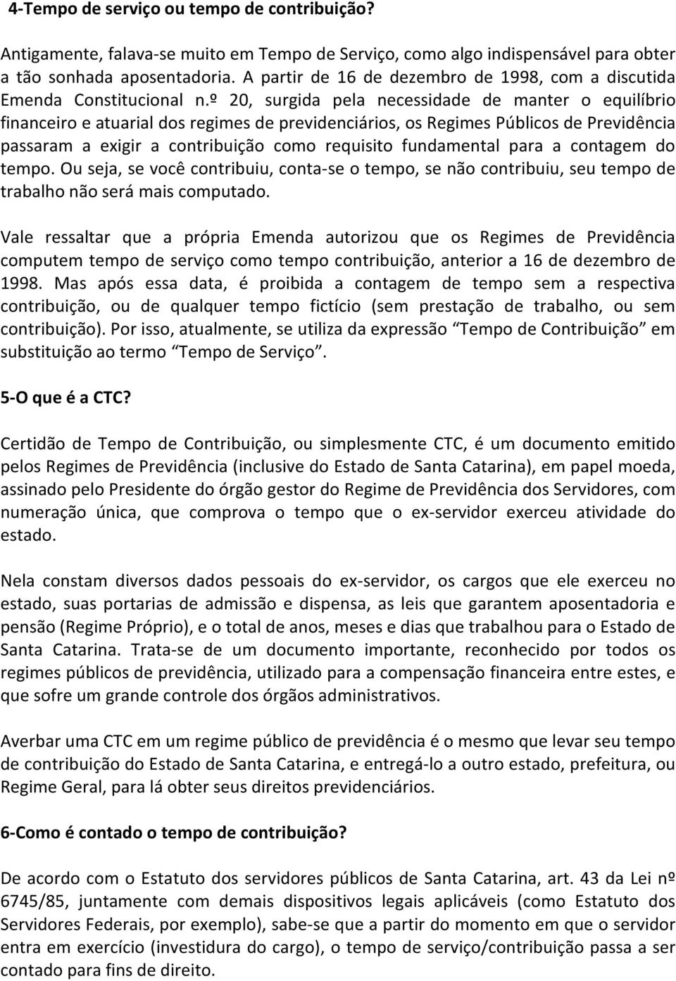 º 20, surgida pela necessidade de manter o equilíbrio financeiro e atuarial dos regimes de previdenciários, os Regimes Públicos de Previdência passaram a exigir a contribuição como requisito