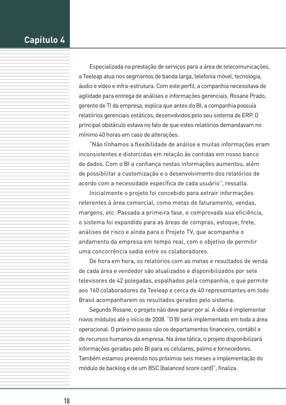 Rosane Prado, gerente de TI da empresa, explica que antes do BI, a companhia possuía relatórios gerenciais estáticos, desenvolvidos pelo seu sistema de ERP.