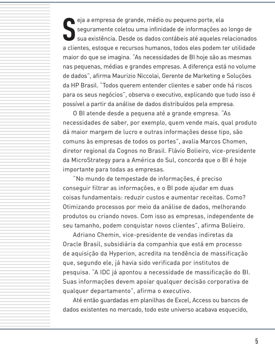 As necessidades de BI hoje são as mesmas nas pequenas, médias e grandes empresas. A diferença está no volume de dados, afirma Maurizio Niccolai, Gerente de Marketing e Soluções da HP Brasil.