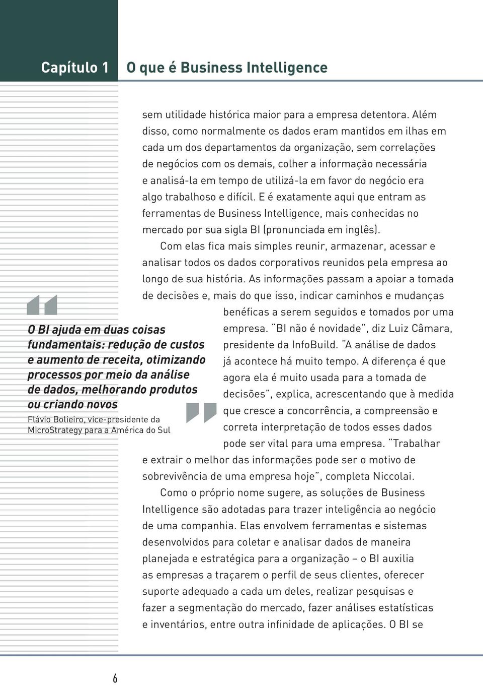 Além disso, como normalmente os dados eram mantidos em ilhas em cada um dos departamentos da organização, sem correlações de negócios com os demais, colher a informação necessária e analisá-la em