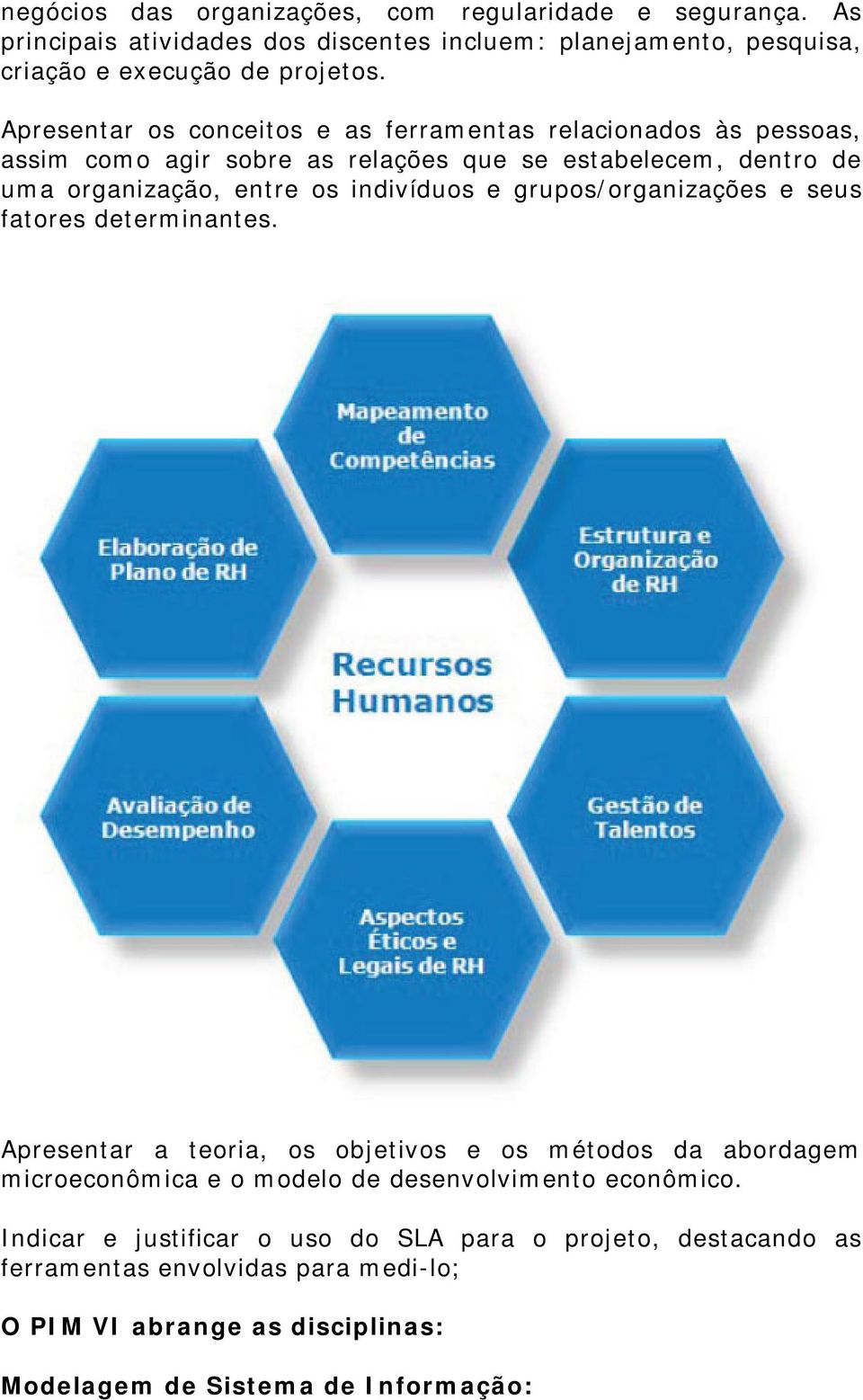 e grupos/organizações e seus fatores determinantes. Apresentar a teoria, os objetivos e os métodos da abordagem microeconômica e o modelo de desenvolvimento econômico.