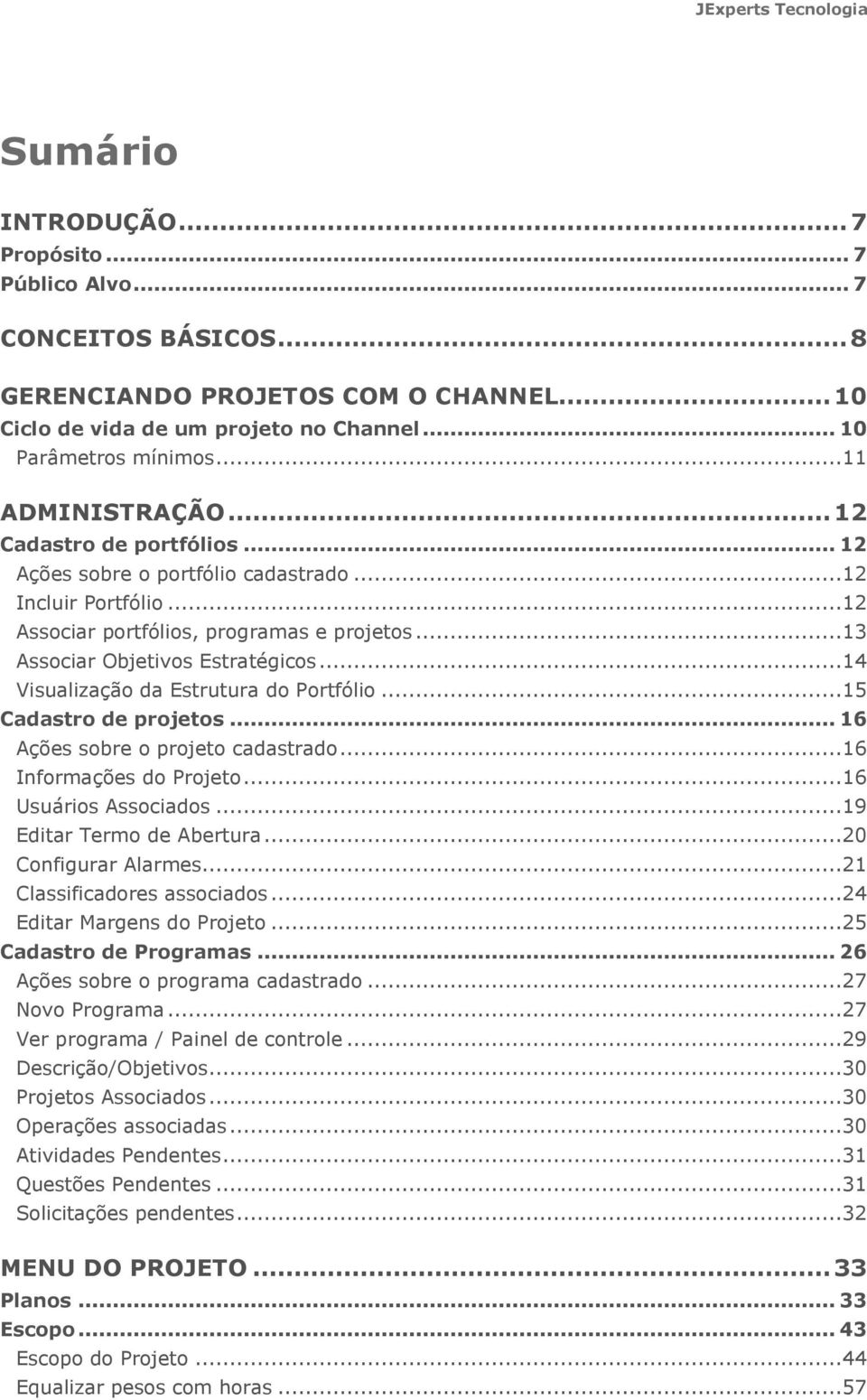 ..14 Visualização da Estrutura do Portfólio...15 Cadastro de projetos... 16 Ações sobre o projeto cadastrado...16 Informações do Projeto...16 Usuários Associados...19 Editar Termo de Abertura.