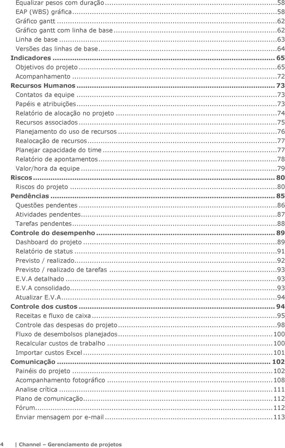 ..76 Realocação de recursos...77 Planejar capacidade do time...77 Relatório de apontamentos...78 Valor/hora da equipe...79 Riscos... 80 Riscos do projeto...80 Pendências... 85 Questões pendentes.