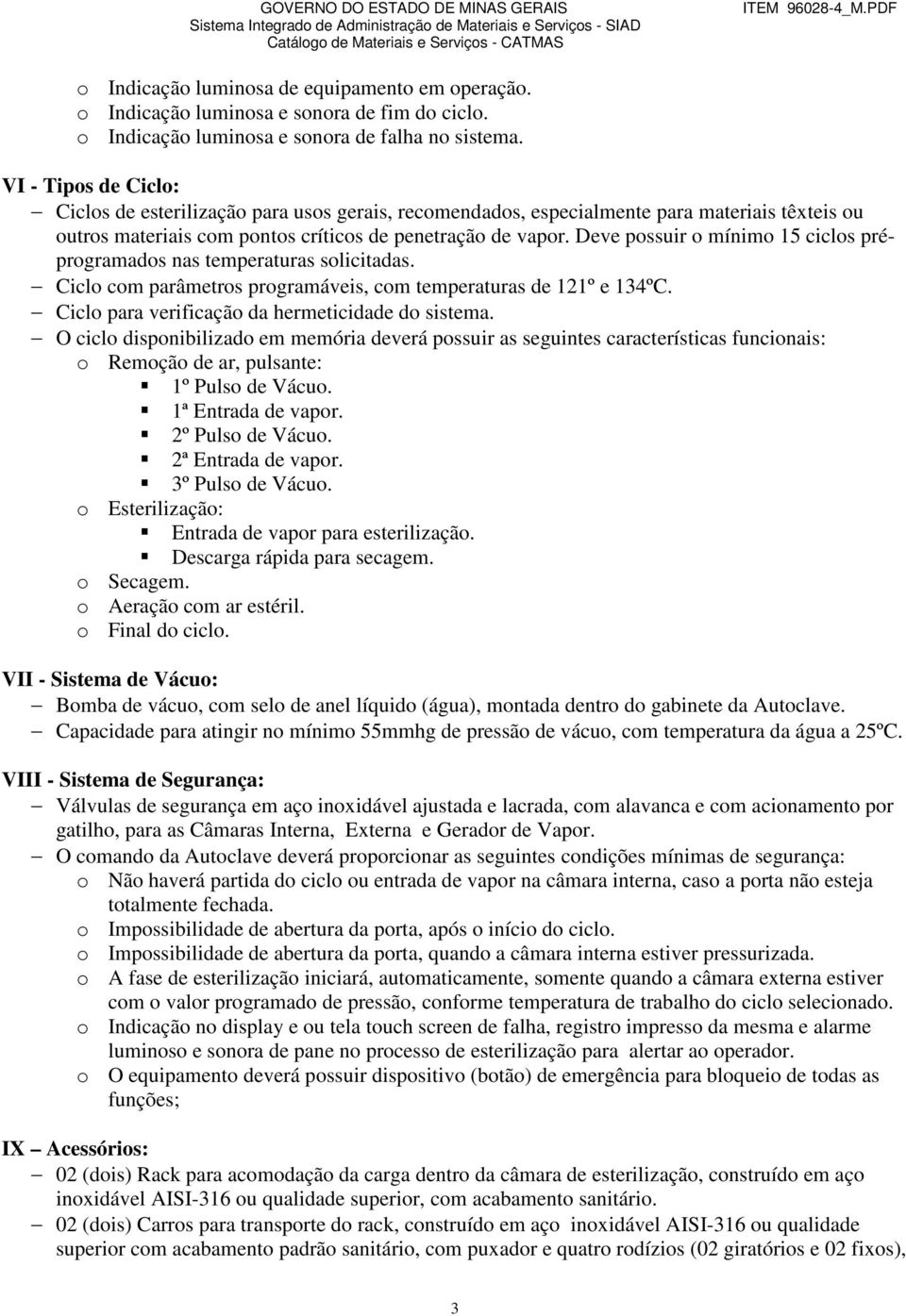 Deve possuir o mínimo 15 ciclos préprogramados nas temperaturas solicitadas. Ciclo com parâmetros programáveis, com temperaturas de 121º e 134ºC. Ciclo para verificação da hermeticidade do sistema.