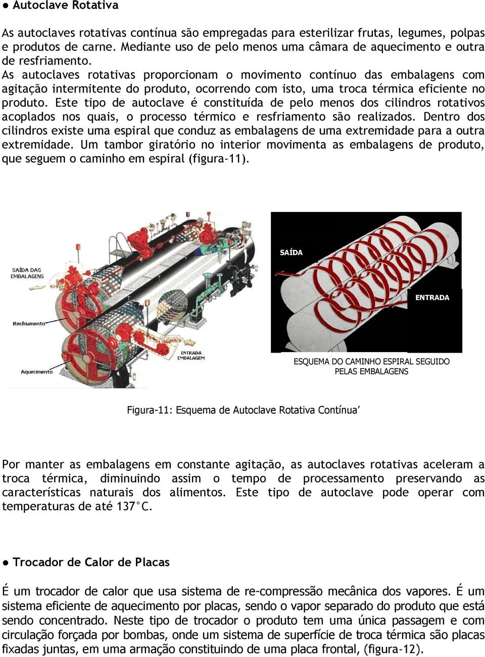 As autoclaves rotativas proporcionam o movimento contínuo das embalagens com agitação intermitente do produto, ocorrendo com isto, uma troca térmica eficiente no produto.