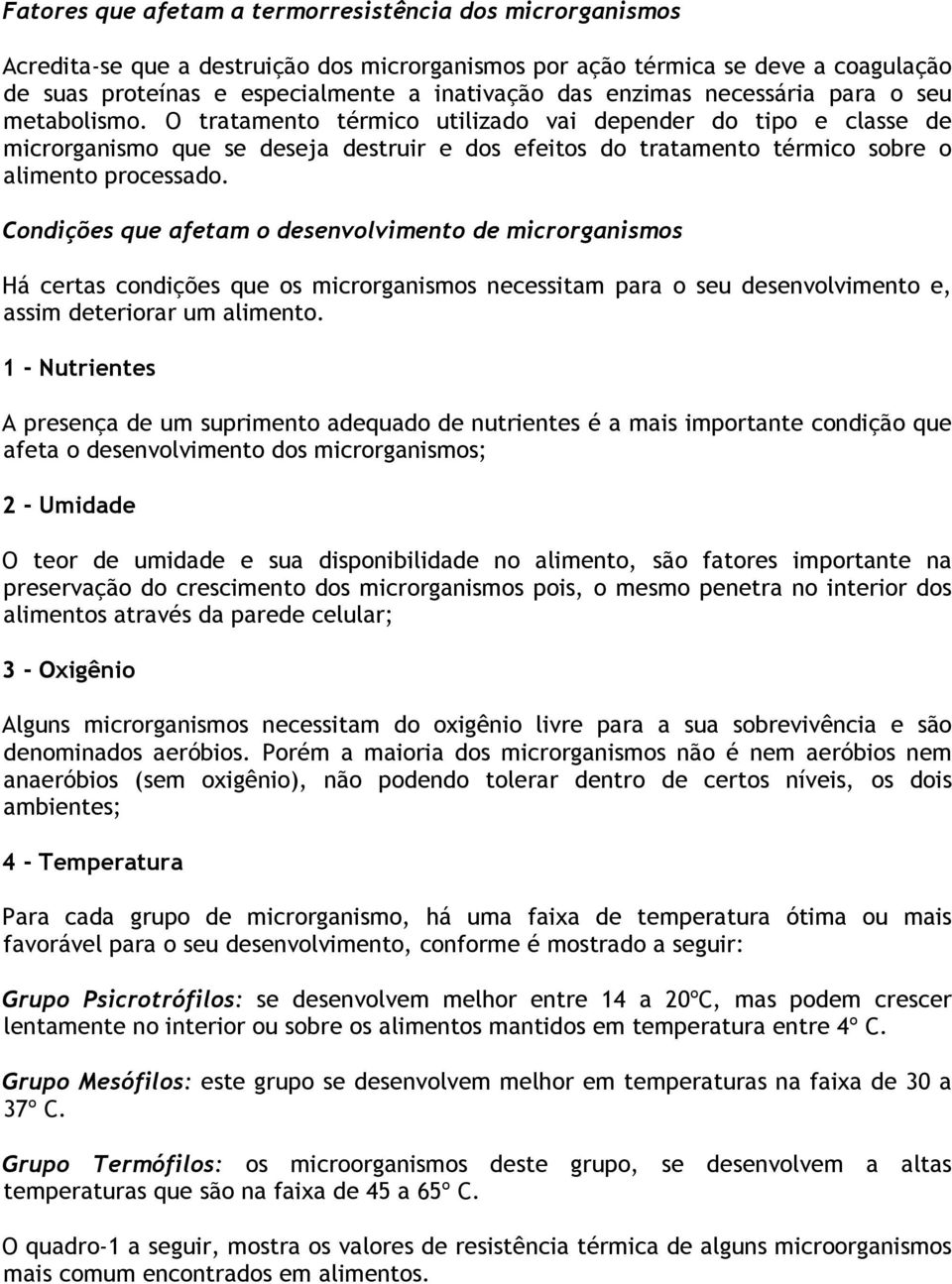 O tratamento térmico utilizado vai depender do tipo e classe de microrganismo que se deseja destruir e dos efeitos do tratamento térmico sobre o alimento processado.