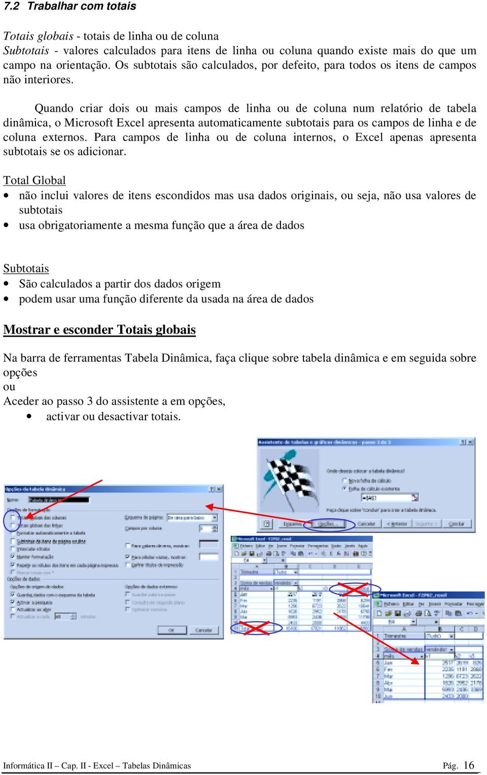 Quando criar dois ou mais campos de linha ou de coluna num relatório de tabela dinâmica, o Microsoft Excel apresenta automaticamente subtotais para os campos de linha e de coluna externos.