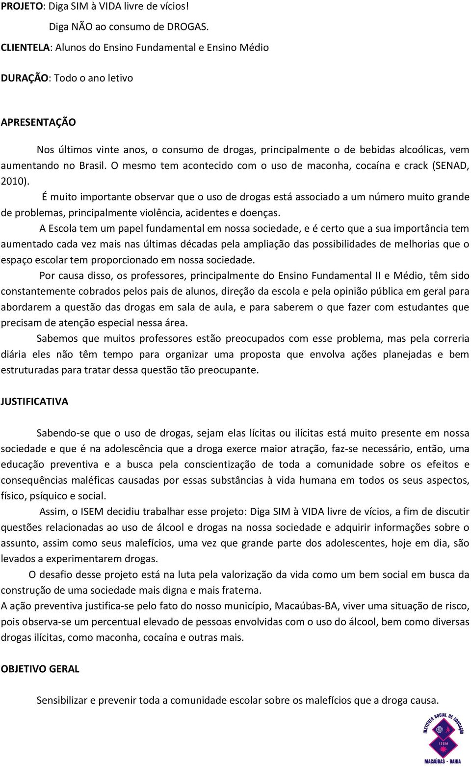 Brasil. O mesmo tem acontecido com o uso de maconha, cocaína e crack (SENAD, 2010).