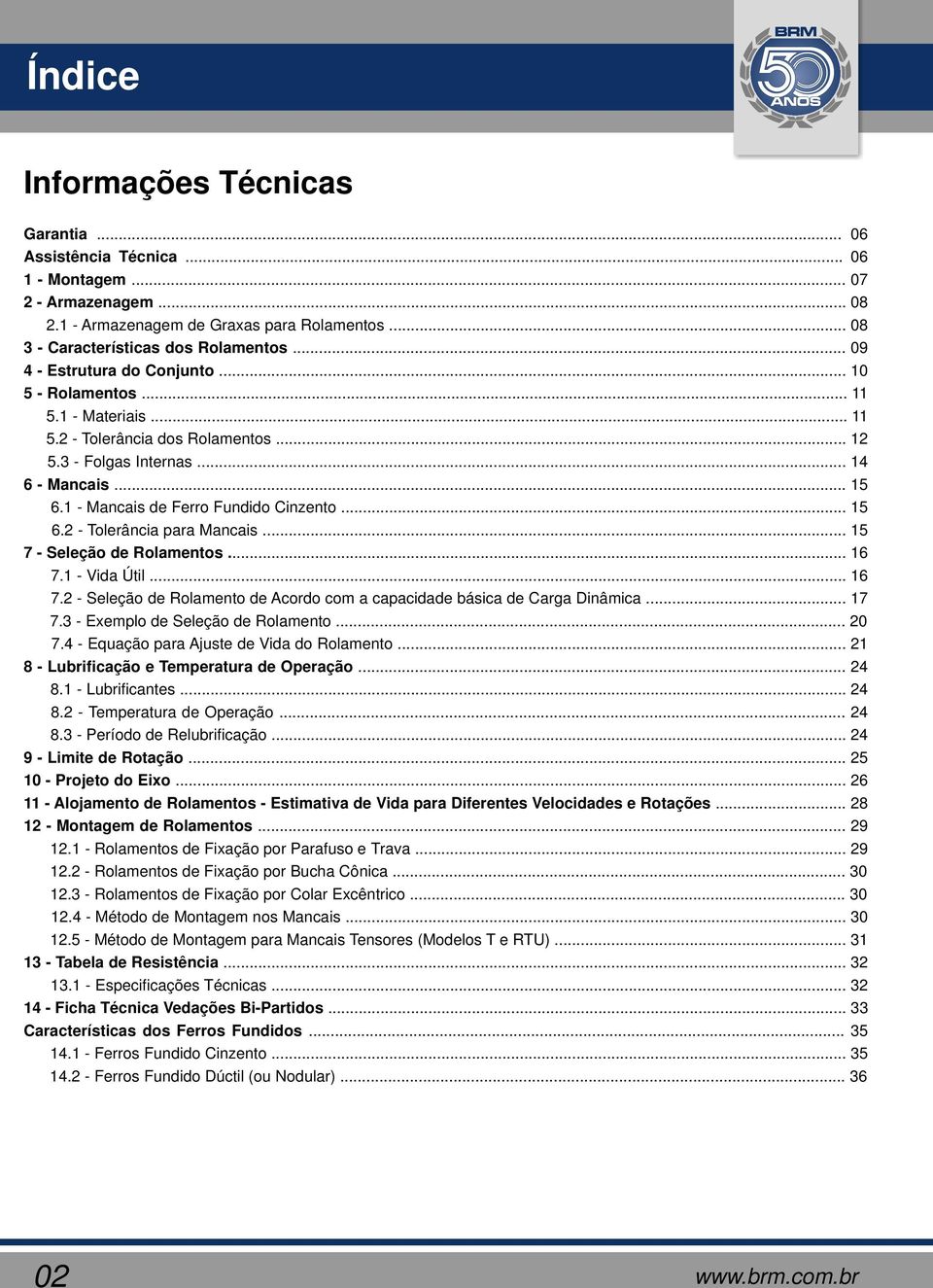 .. 15 7 Seleção de Rolamentos... 16 7.1 Vida Útil... 16 7.2 Seleção de Rolamento de Acordo com a capacidade básica de Carga Dinâmica... 17 7.3 Exemplo de Seleção de Rolamento... 2 7.