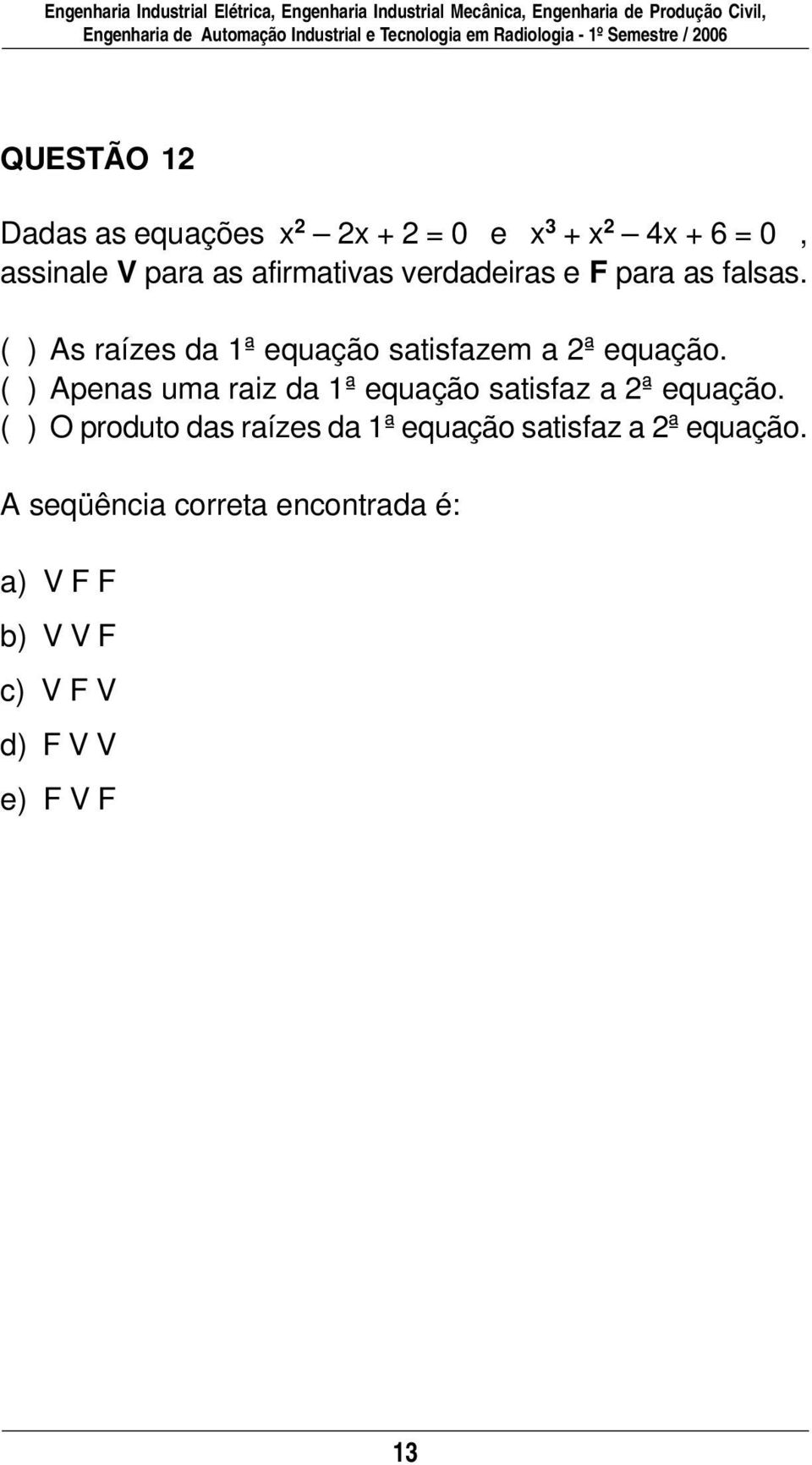 verdadeiras e F para as falsas. ( ) s raízes da 1ª equação satisfazem a 2ª equação.