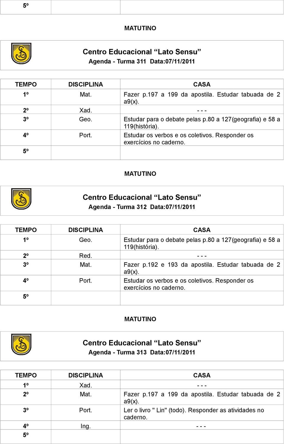 Estudar para o debate pelas p.80 a 127(geografia) e 58 a 119(história). 2º Red. - - - 3º Mat. Fazer p.192 e 193 da apostila. Estudar tabuada de 2 a9(x). 4º Port.