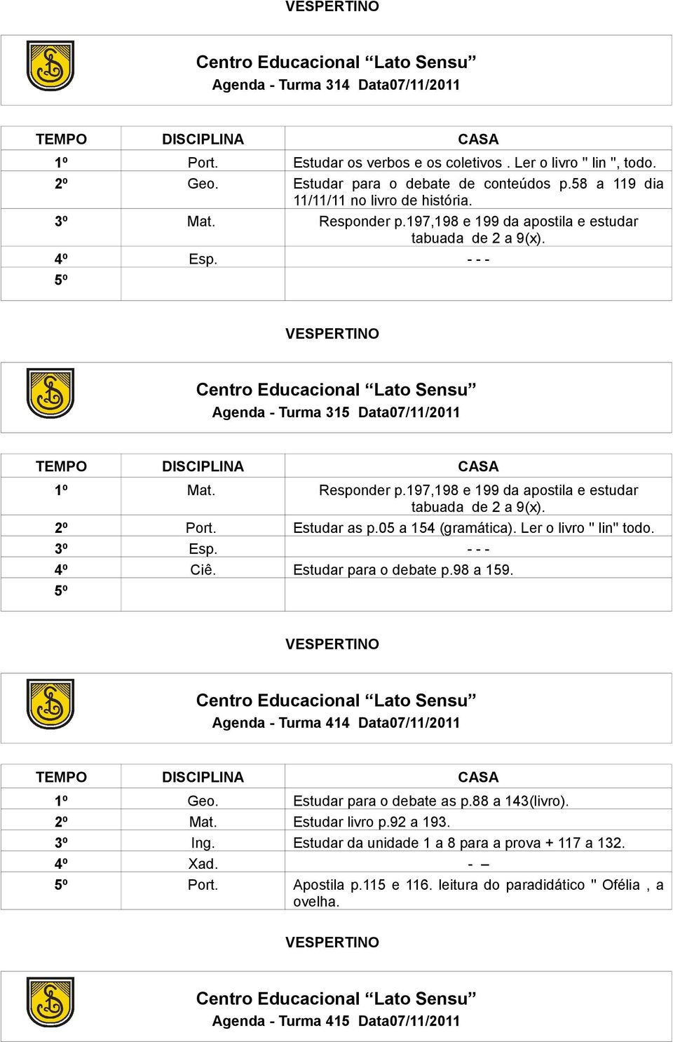 Estudar as p.05 a 154 (gramática). Ler o livro '' lin'' todo. 3º Esp. - - - 4º Ciê. Estudar para o debate p.98 a 159. Agenda - Turma 414 Data07/11/2011 1º Geo. Estudar para o debate as p.