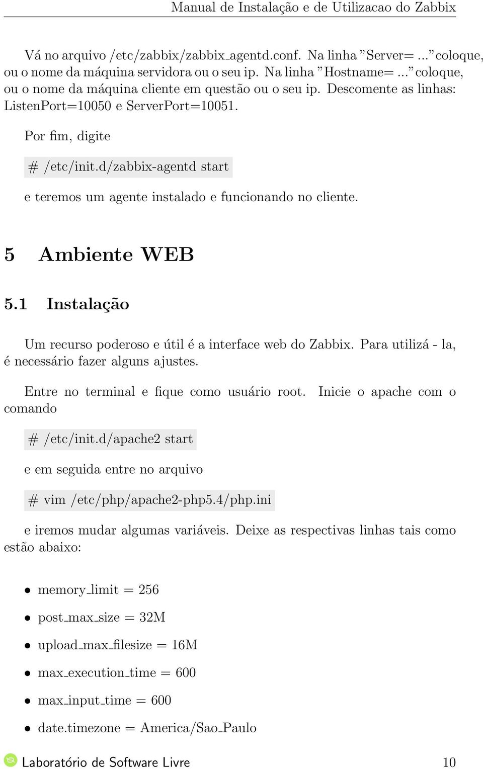 1 Instalação Um recurso poderoso e útil é a interface web do Zabbix. Para utilizá - la, é necessário fazer alguns ajustes. Entre no terminal e fique como usuário root.