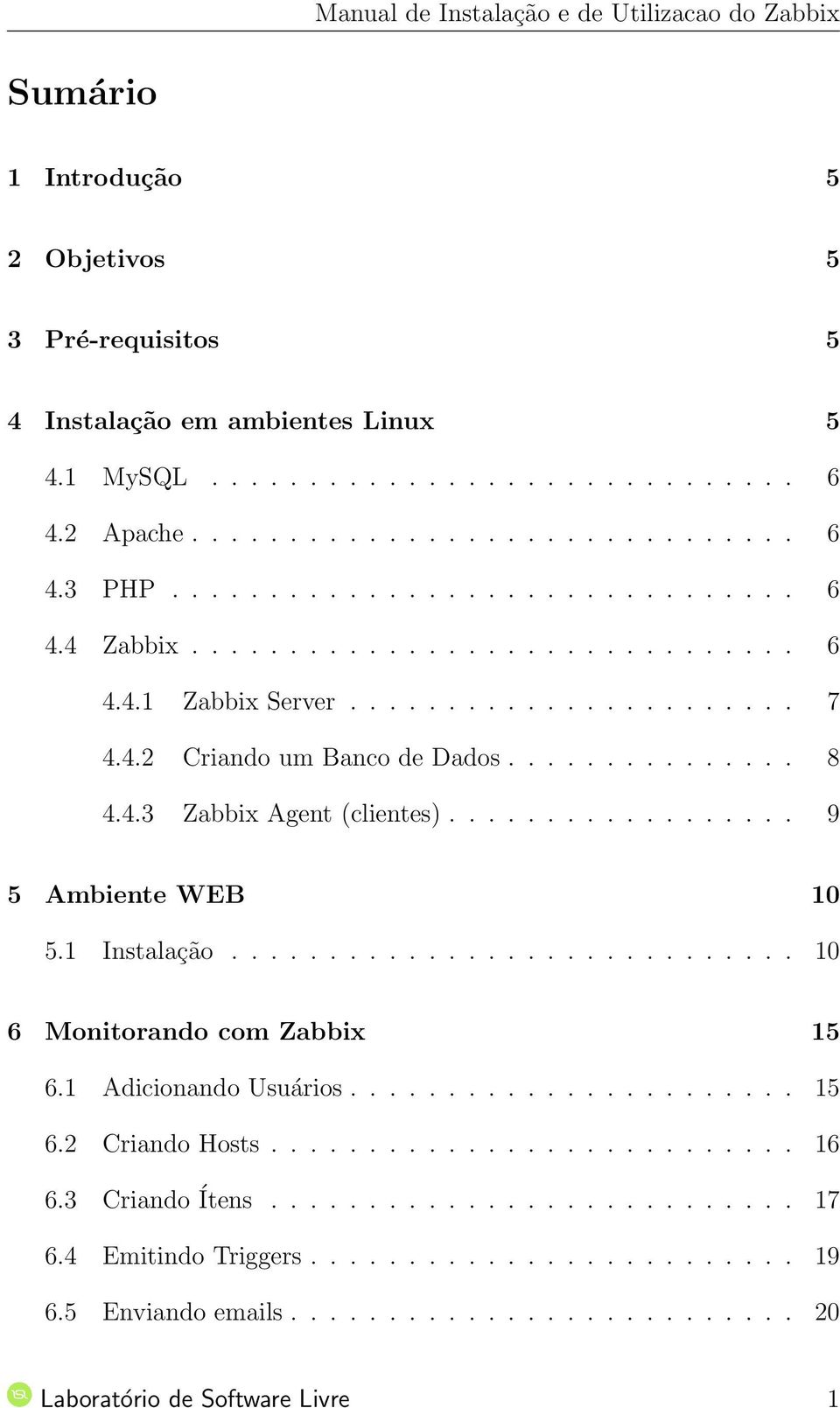 1 Instalação............................. 10 6 Monitorando com Zabbix 15 6.1 Adicionando Usuários....................... 15 6.2 Criando Hosts........................... 16 6.3 Criando Ítens.