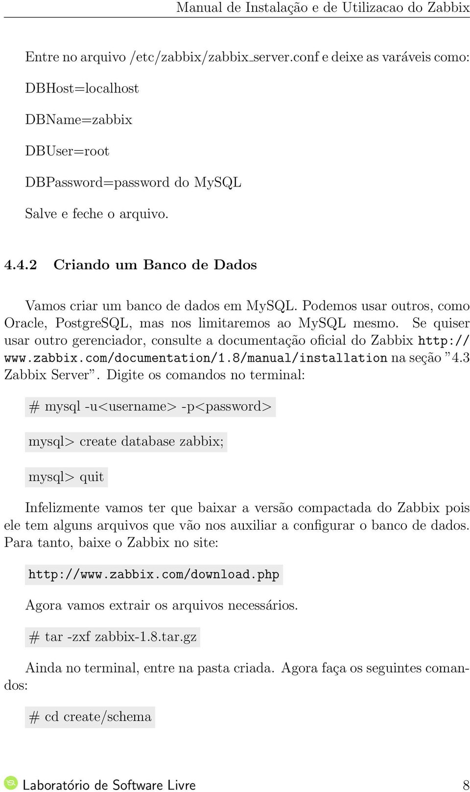 Se quiser usar outro gerenciador, consulte a documentação oficial do Zabbix http:// www.zabbix.com/documentation/1.8/manual/installation na seção 4.3 Zabbix Server.