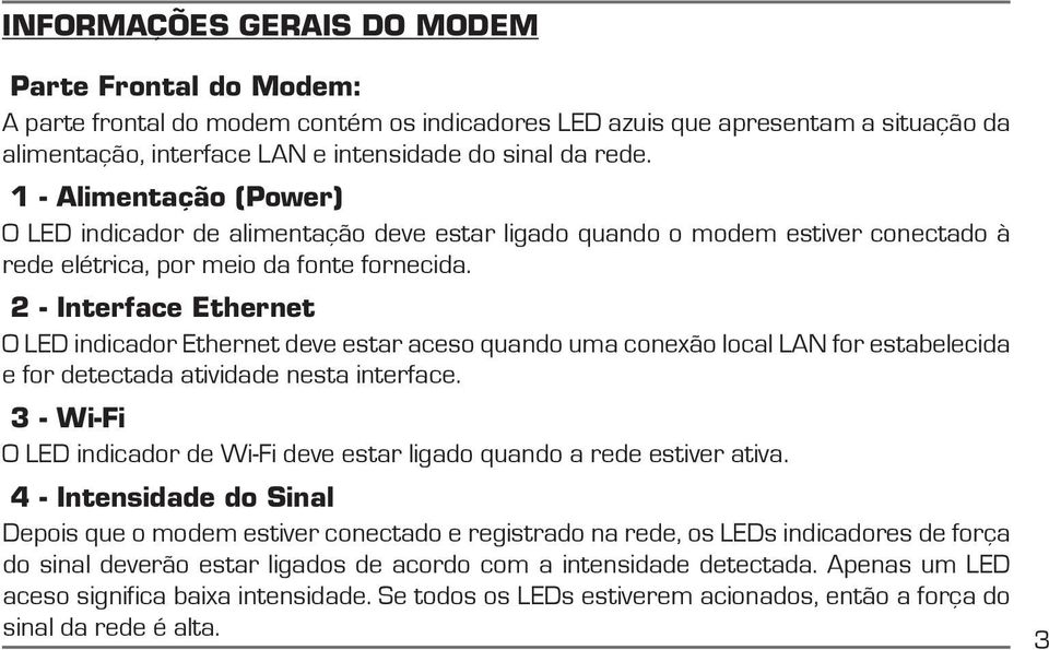 2 - Interface Ethernet O LED indicador Ethernet deve estar aceso quando uma conexão local LAN for estabelecida e for detectada atividade nesta interface.