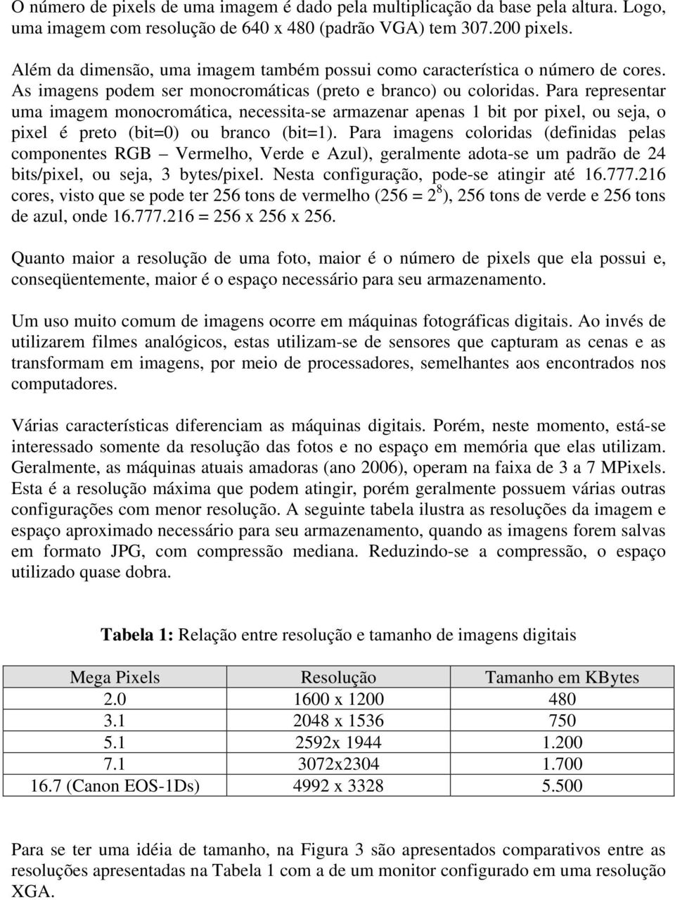 Para representar uma imagem monocromática, necessita-se armazenar apenas 1 bit por pixel, ou seja, o pixel é preto (bit=0) ou branco (bit=1).