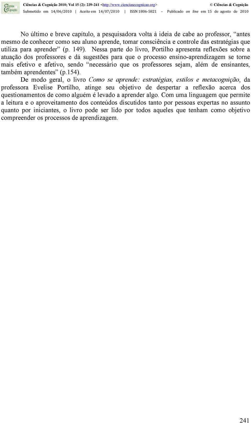 professor, antes mesmo de conhecer como seu aluno aprende, tomar consciência e controle das estratégias que utiliza para aprender (p. 149).