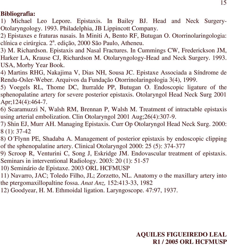 In Cummings CW, Frederickson JM, Harker LA, Krause CJ, Richardson M. Otolaryngology-Head and Neck Surgery. 1993. USA, Morby Year Book. 4) Martins RHG, Nakajima V, Dias NH, Sousa JC.