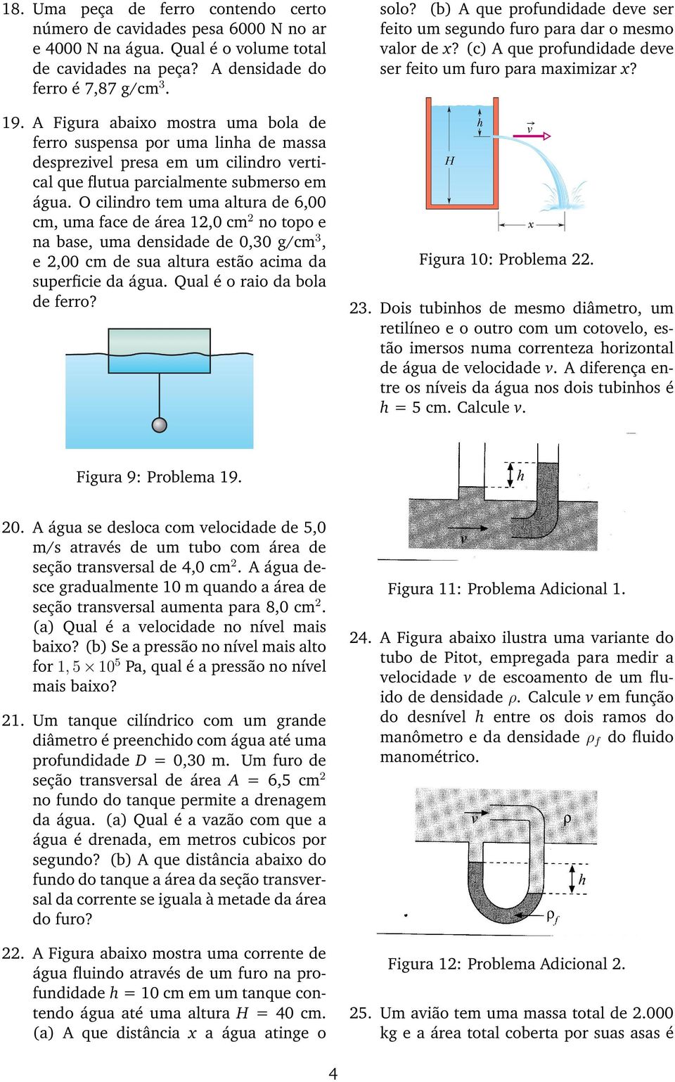 O cilindro tem uma altura de 6,00 cm, uma face de área 12,0 cm 2 no topo e na base, uma densidade de 0,30 g/cm 3, e 2,00 cm de sua altura estão acima da superficie da água.