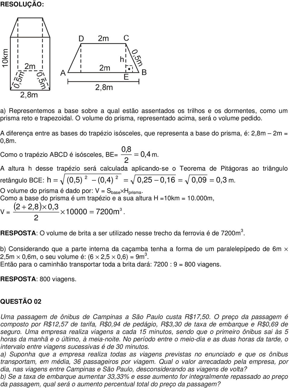 A altura h desse trapézio será calculada aplicando-se o Teorema de Pitágoras ao triângulo retângulo BCE: h (,5) (,),5,6,9, m. O volume do prisma é dado por: V S base H prisma.