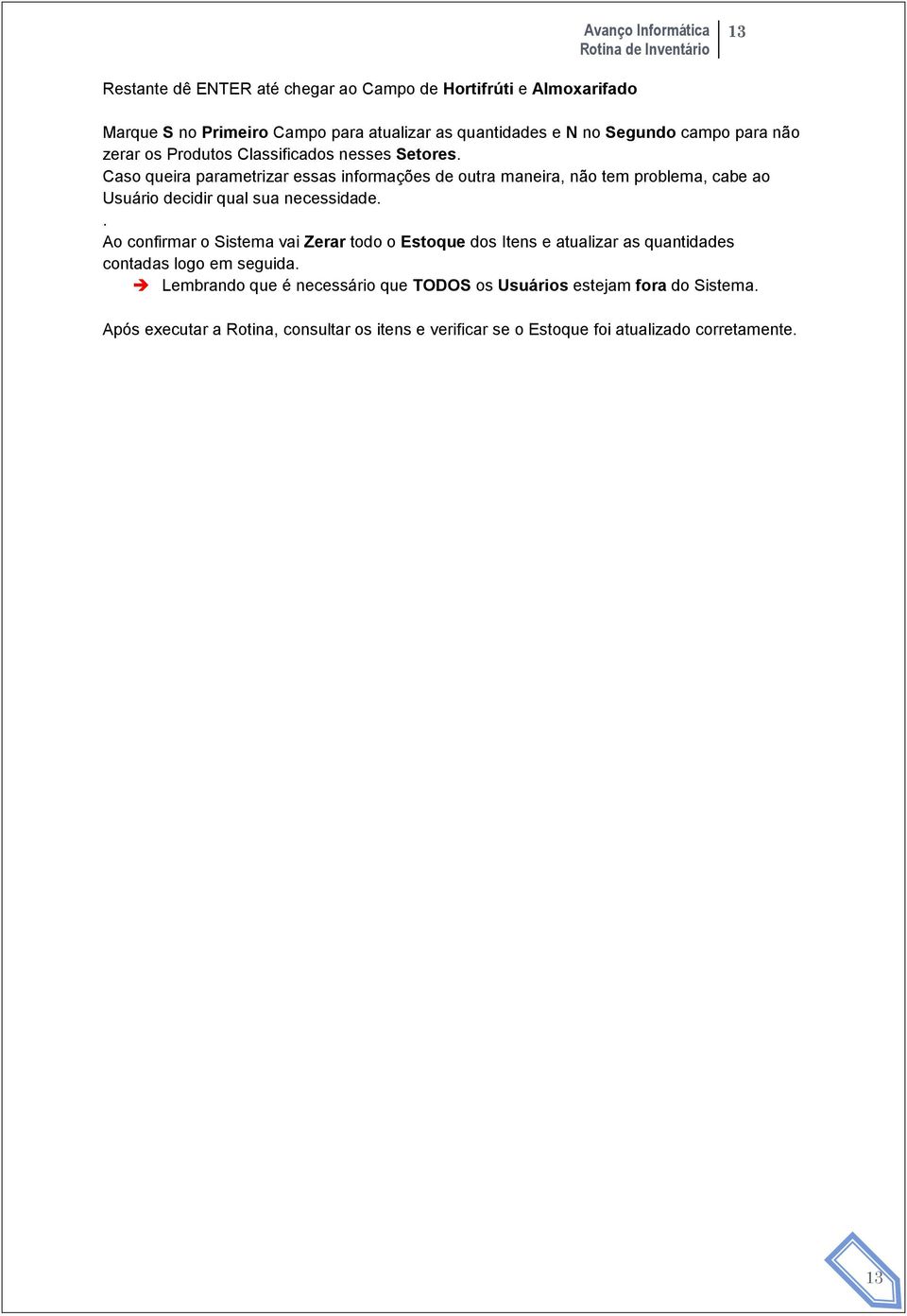 Caso queira parametrizar essas informações de outra maneira, não tem problema, cabe ao Usuário decidir qual sua necessidade.