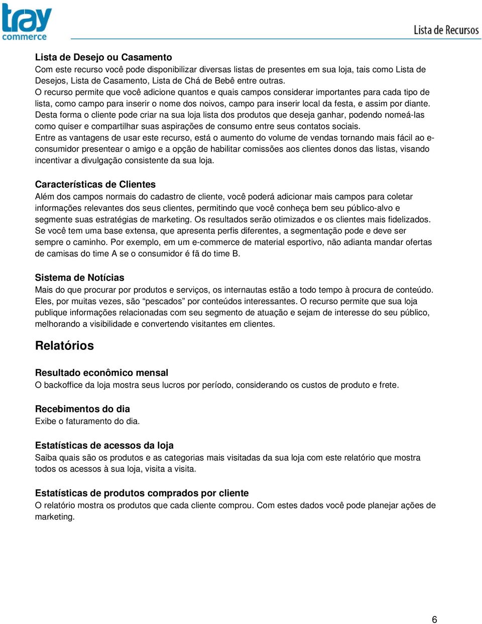 diante. Desta forma o cliente pode criar na sua loja lista dos produtos que deseja ganhar, podendo nomeá-las como quiser e compartilhar suas aspirações de consumo entre seus contatos sociais.