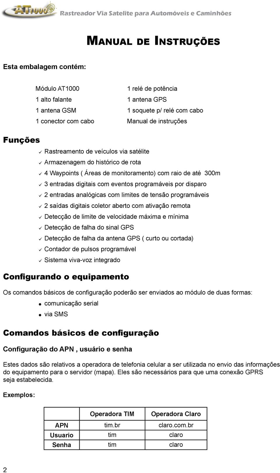 analógicas com limites de tensão programáveis 2 saídas digitais coletor aberto com ativação remota Detecção de limite de velocidade máxima e mínima Detecção de falha do sinal GPS Detecção de falha da