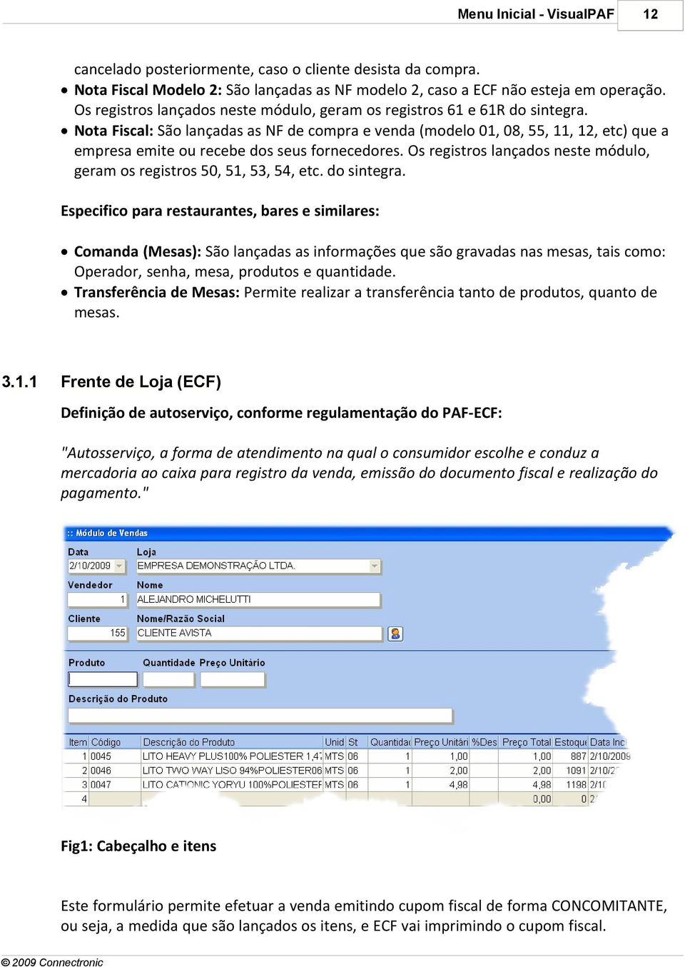 Nota Fiscal: São lançadas as NF de compra e venda (modelo 01, 08, 55, 11, 12, etc) que a empresa emite ou recebe dos seus fornecedores.