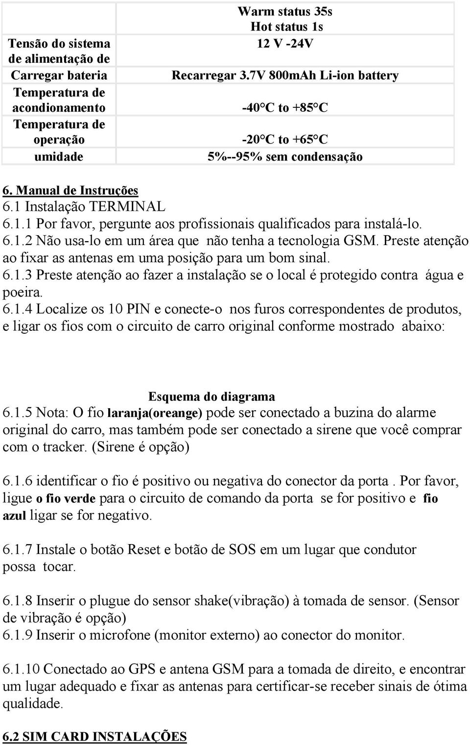 6.1.2 Não usa-lo em um área que não tenha a tecnologia GSM. Preste atenção ao fixar as antenas em uma posição para um bom sinal. 6.1.3 Preste atenção ao fazer a instalação se o local é protegido contra água e poeira.