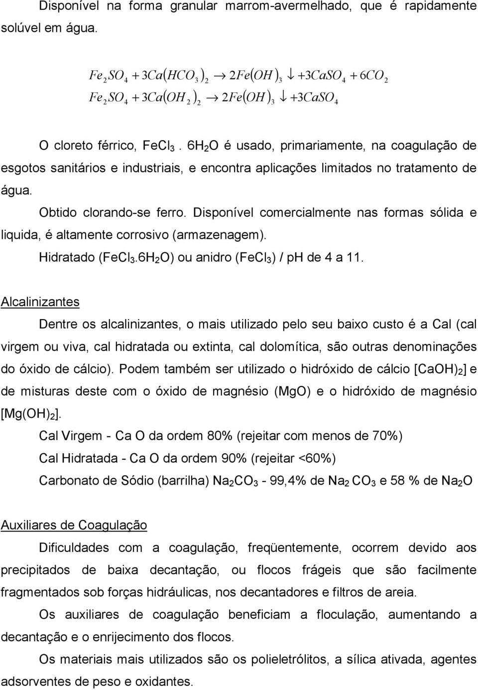 6H 2 O é usado, primariamente, na coagulação de esgotos sanitários e industriais, e encontra aplicações limitados no tratamento de água. Obtido clorando-se ferro.