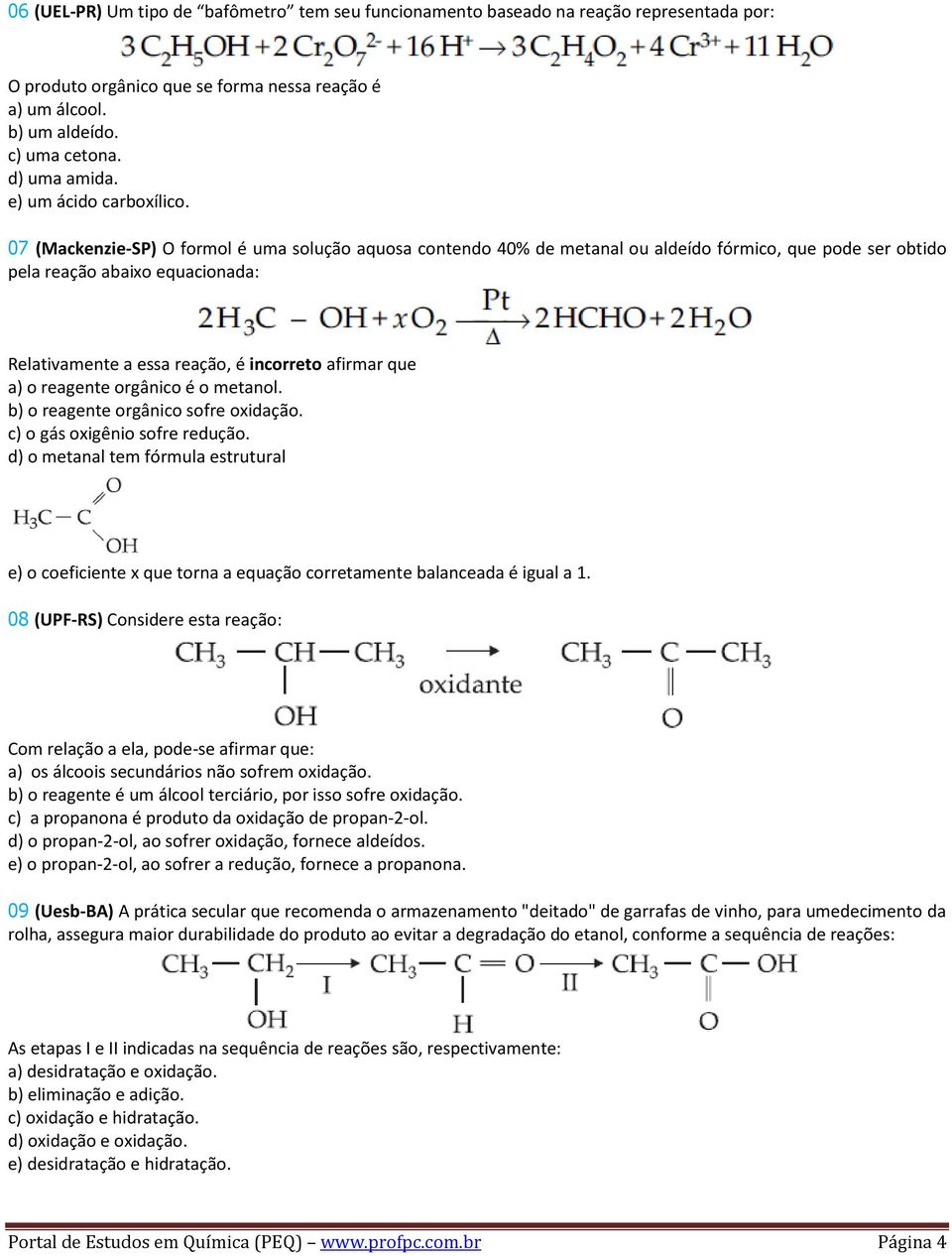 07 (Mackenzie-SP) O formol é uma solução aquosa contendo 40% de metanal ou aldeído fórmico, que pode ser obtido pela reação abaixo equacionada: Relativamente a essa reação, é incorreto afirmar que a)